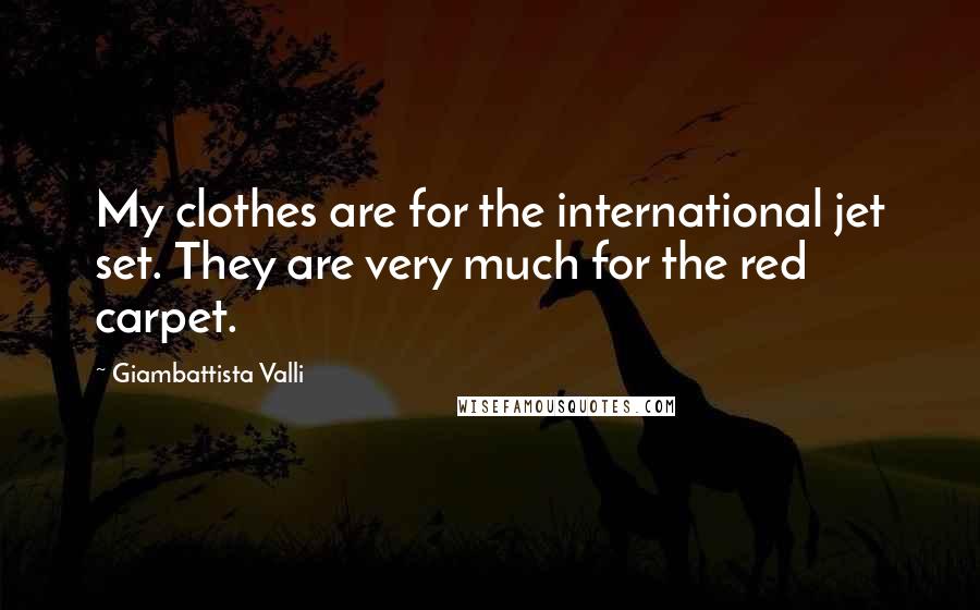 Giambattista Valli Quotes: My clothes are for the international jet set. They are very much for the red carpet.