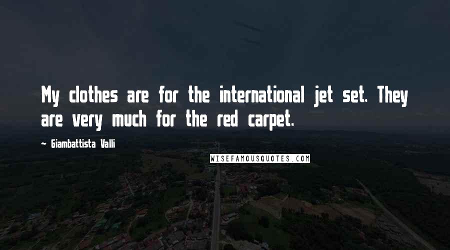 Giambattista Valli Quotes: My clothes are for the international jet set. They are very much for the red carpet.
