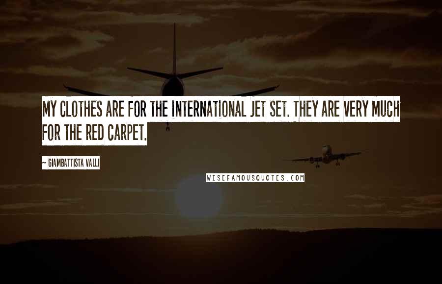 Giambattista Valli Quotes: My clothes are for the international jet set. They are very much for the red carpet.
