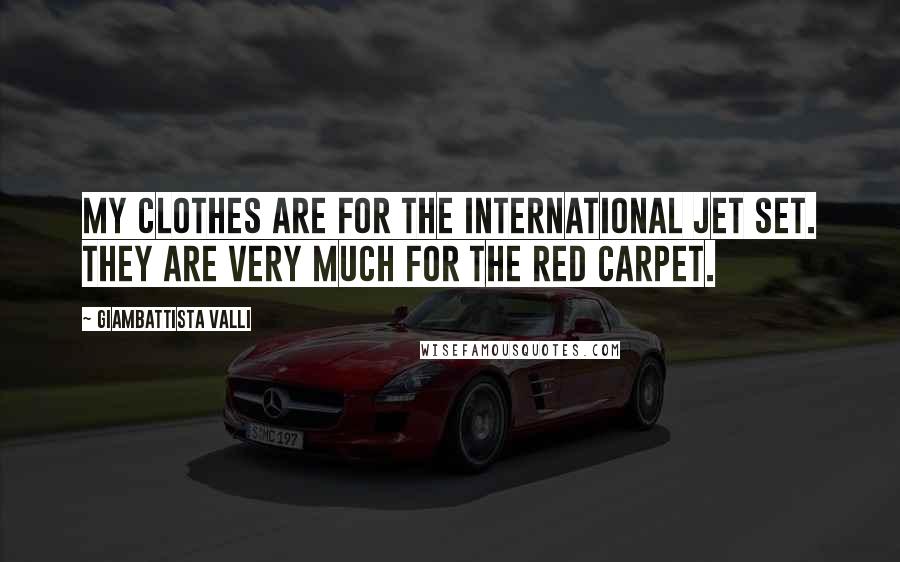 Giambattista Valli Quotes: My clothes are for the international jet set. They are very much for the red carpet.