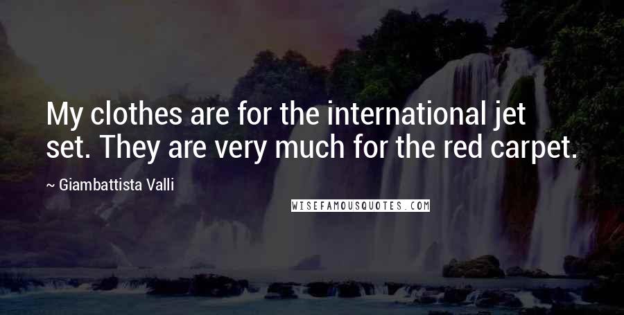 Giambattista Valli Quotes: My clothes are for the international jet set. They are very much for the red carpet.