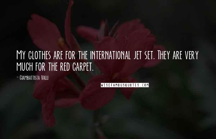 Giambattista Valli Quotes: My clothes are for the international jet set. They are very much for the red carpet.