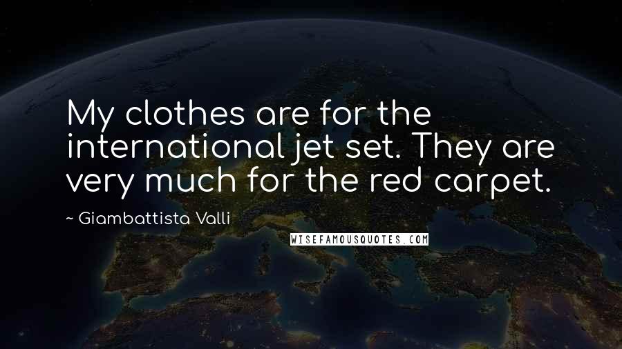 Giambattista Valli Quotes: My clothes are for the international jet set. They are very much for the red carpet.