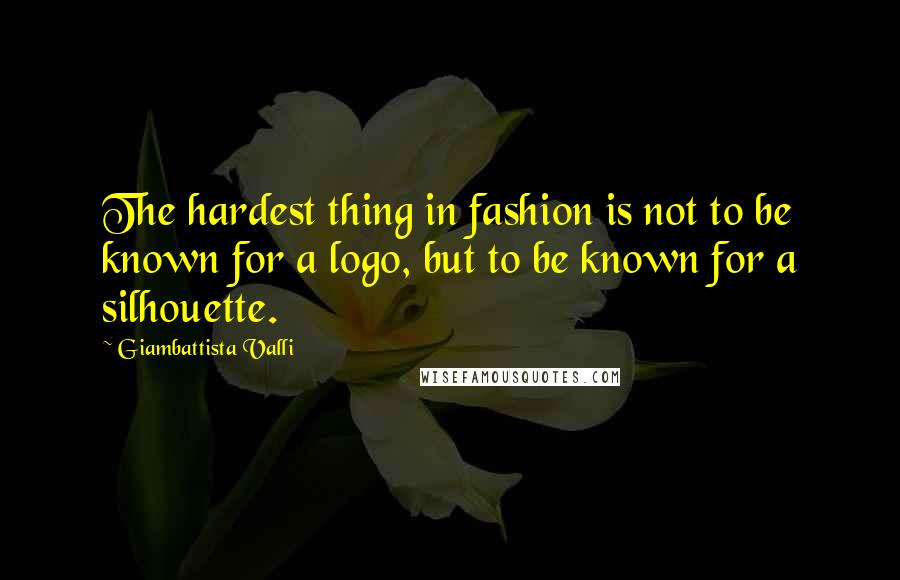 Giambattista Valli Quotes: The hardest thing in fashion is not to be known for a logo, but to be known for a silhouette.