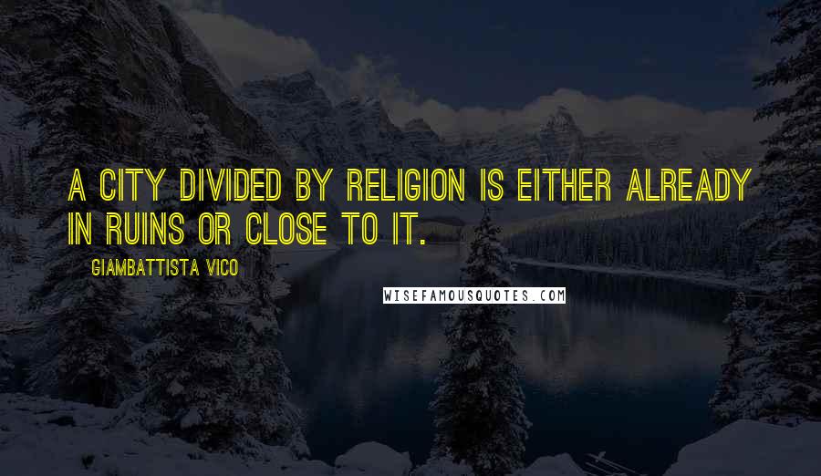 Giambattista Vico Quotes: A city divided by religion is either already in ruins or close to it.