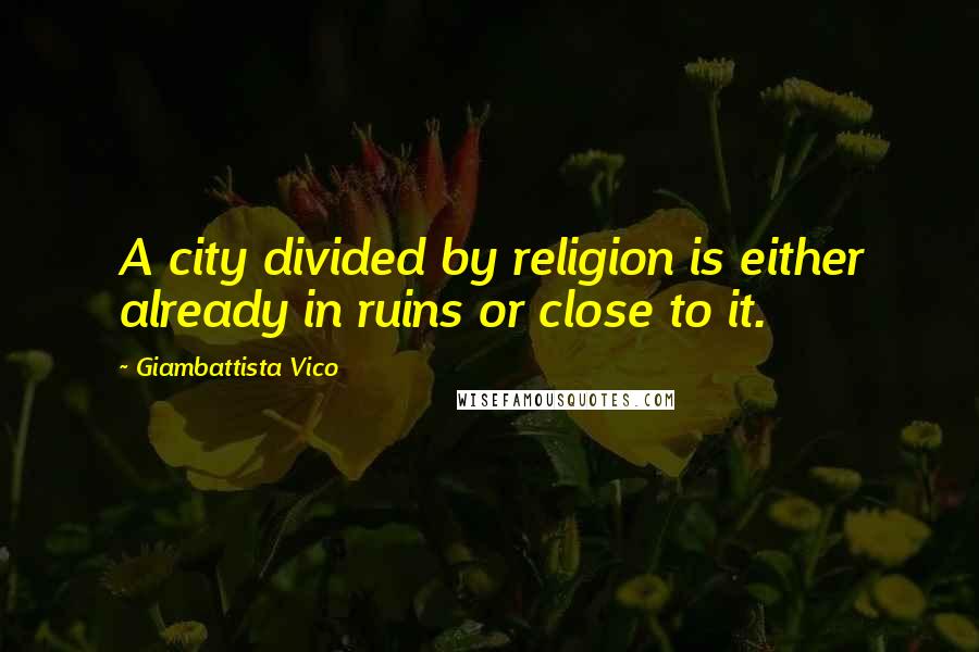 Giambattista Vico Quotes: A city divided by religion is either already in ruins or close to it.