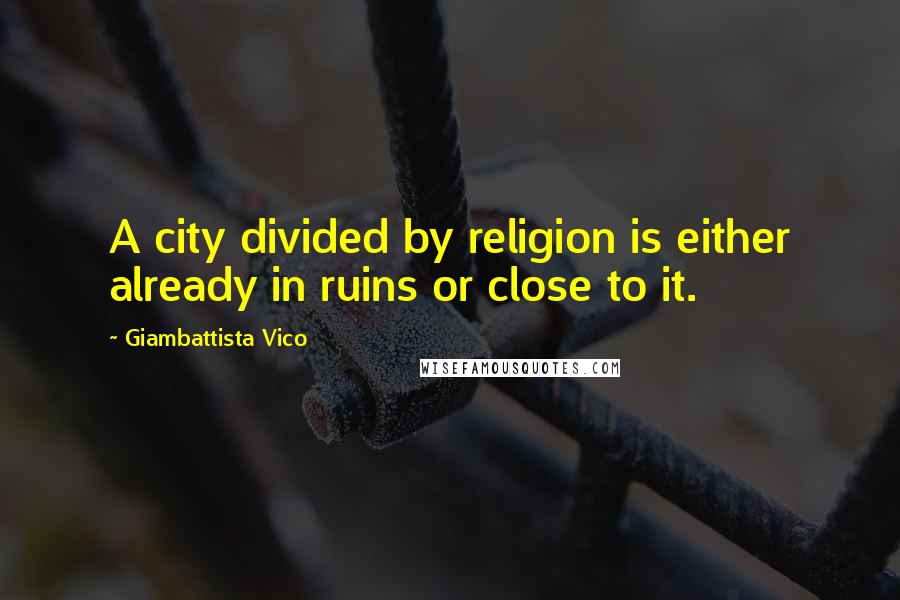 Giambattista Vico Quotes: A city divided by religion is either already in ruins or close to it.
