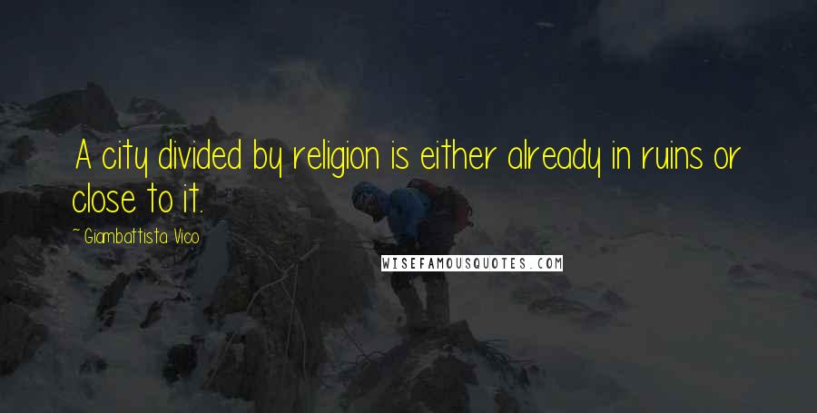 Giambattista Vico Quotes: A city divided by religion is either already in ruins or close to it.