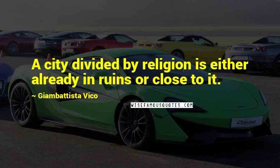 Giambattista Vico Quotes: A city divided by religion is either already in ruins or close to it.