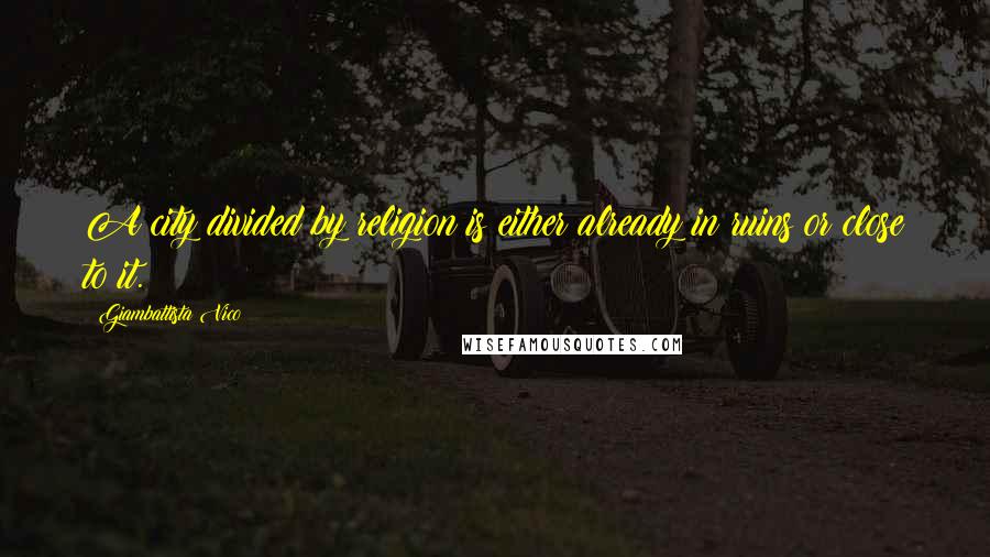 Giambattista Vico Quotes: A city divided by religion is either already in ruins or close to it.