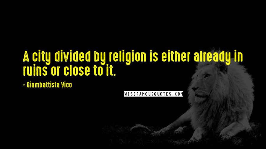 Giambattista Vico Quotes: A city divided by religion is either already in ruins or close to it.