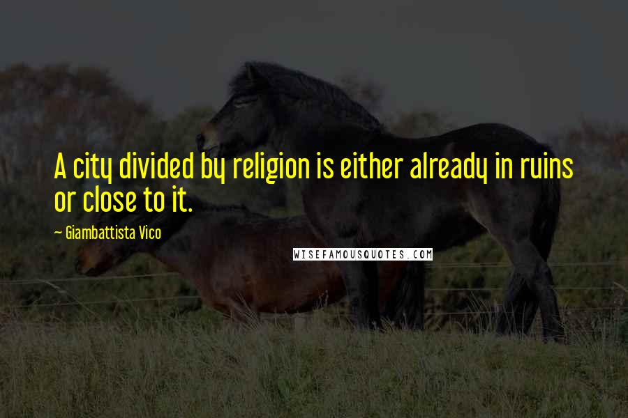 Giambattista Vico Quotes: A city divided by religion is either already in ruins or close to it.