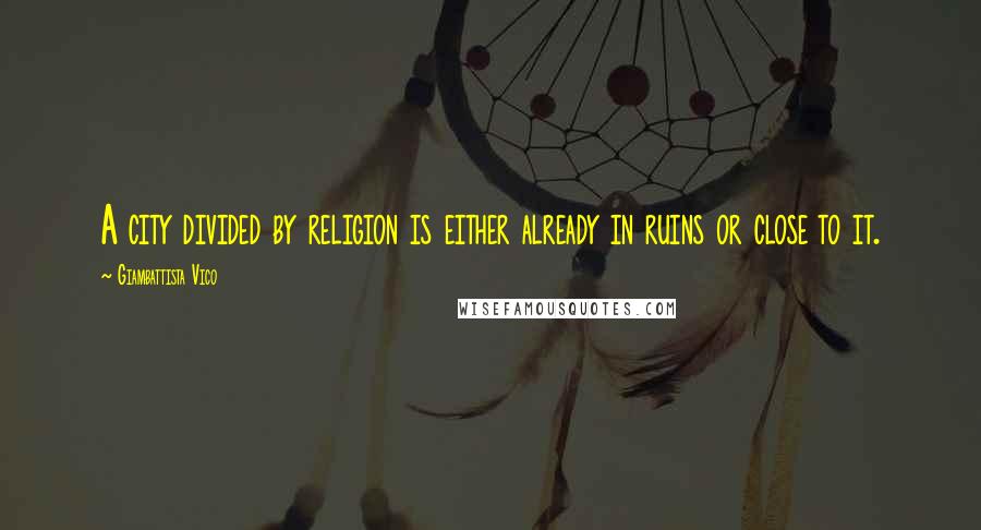 Giambattista Vico Quotes: A city divided by religion is either already in ruins or close to it.