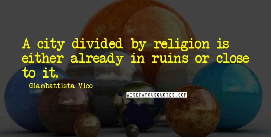 Giambattista Vico Quotes: A city divided by religion is either already in ruins or close to it.