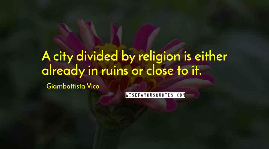 Giambattista Vico Quotes: A city divided by religion is either already in ruins or close to it.