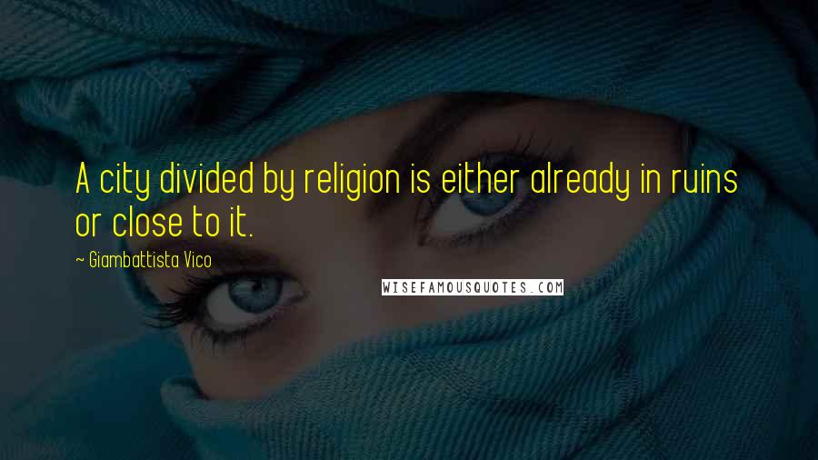 Giambattista Vico Quotes: A city divided by religion is either already in ruins or close to it.