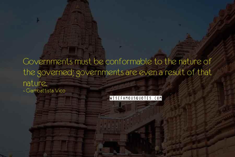 Giambattista Vico Quotes: Governments must be conformable to the nature of the governed; governments are even a result of that nature.