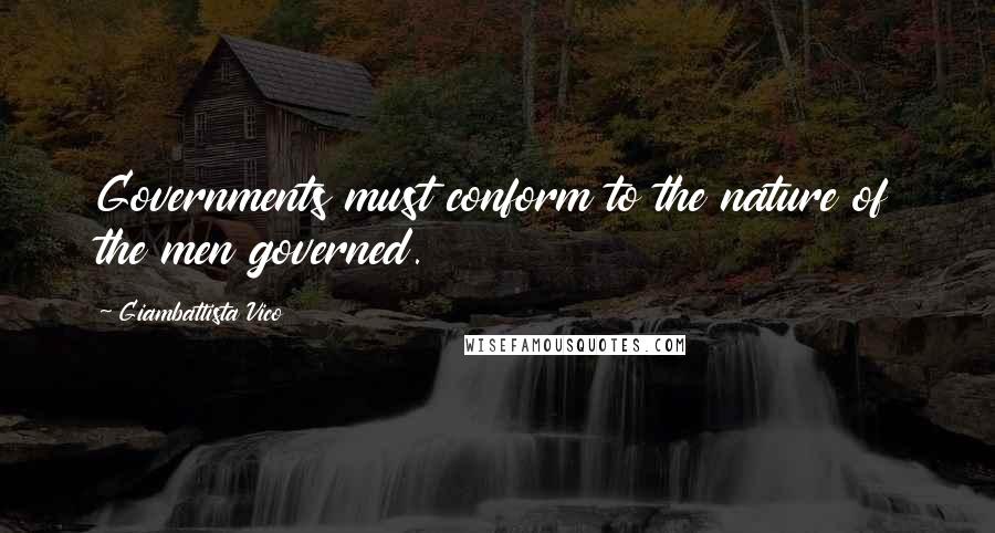 Giambattista Vico Quotes: Governments must conform to the nature of the men governed.