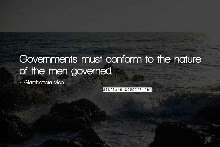 Giambattista Vico Quotes: Governments must conform to the nature of the men governed.