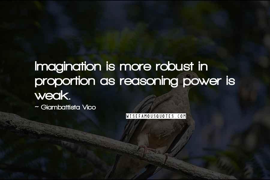 Giambattista Vico Quotes: Imagination is more robust in proportion as reasoning power is weak.