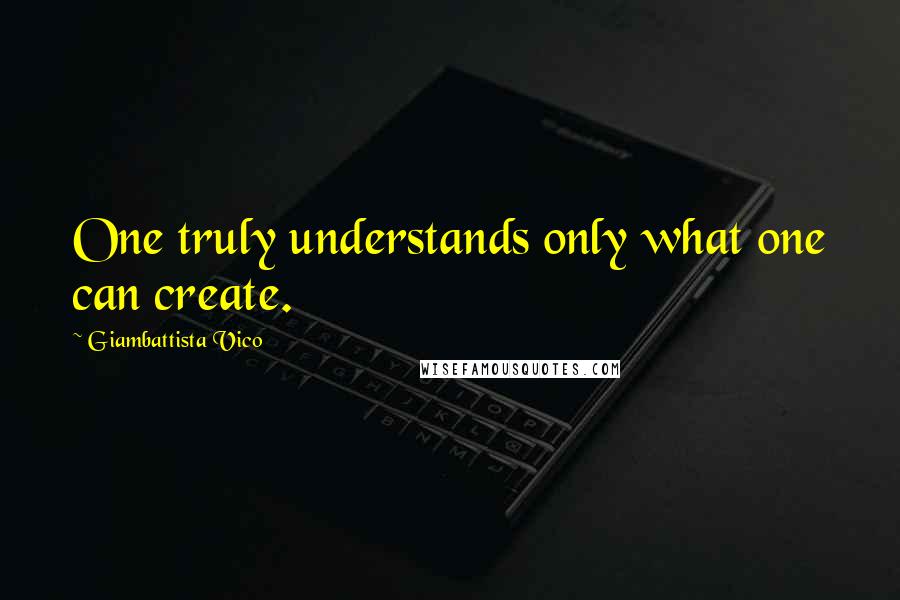 Giambattista Vico Quotes: One truly understands only what one can create.