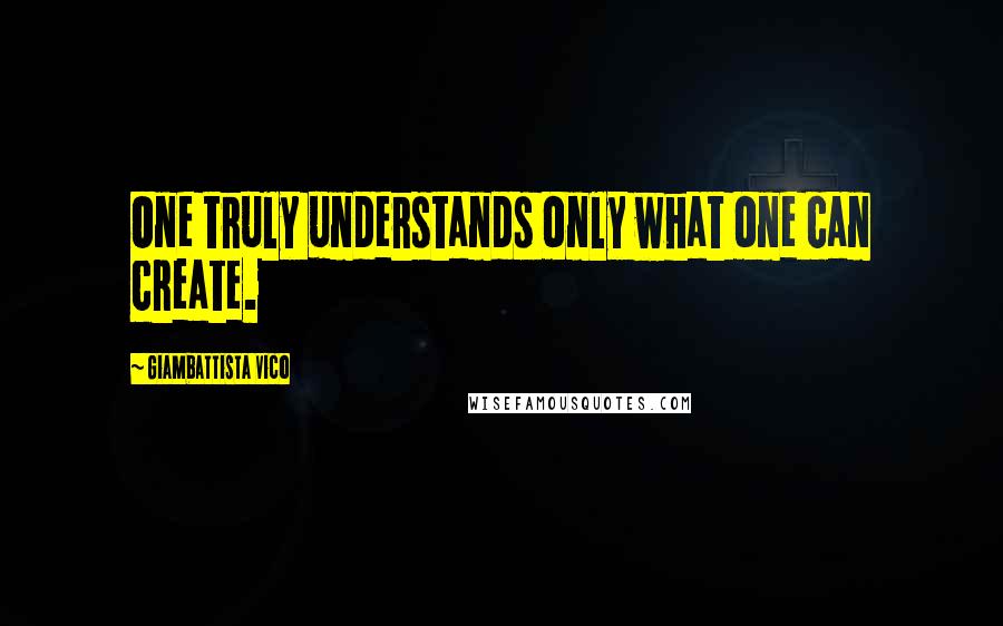 Giambattista Vico Quotes: One truly understands only what one can create.