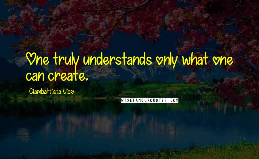 Giambattista Vico Quotes: One truly understands only what one can create.