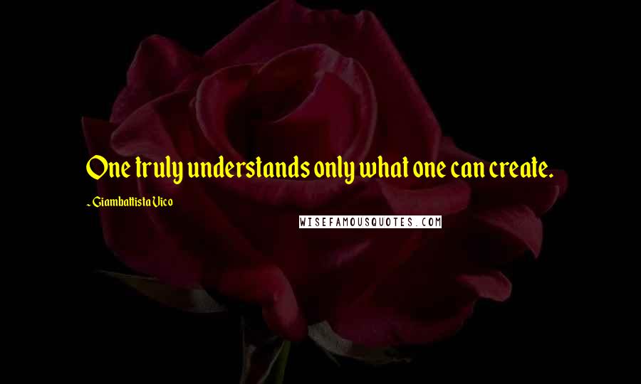 Giambattista Vico Quotes: One truly understands only what one can create.