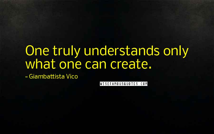 Giambattista Vico Quotes: One truly understands only what one can create.