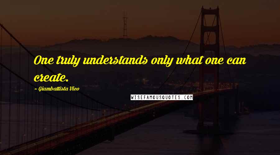 Giambattista Vico Quotes: One truly understands only what one can create.