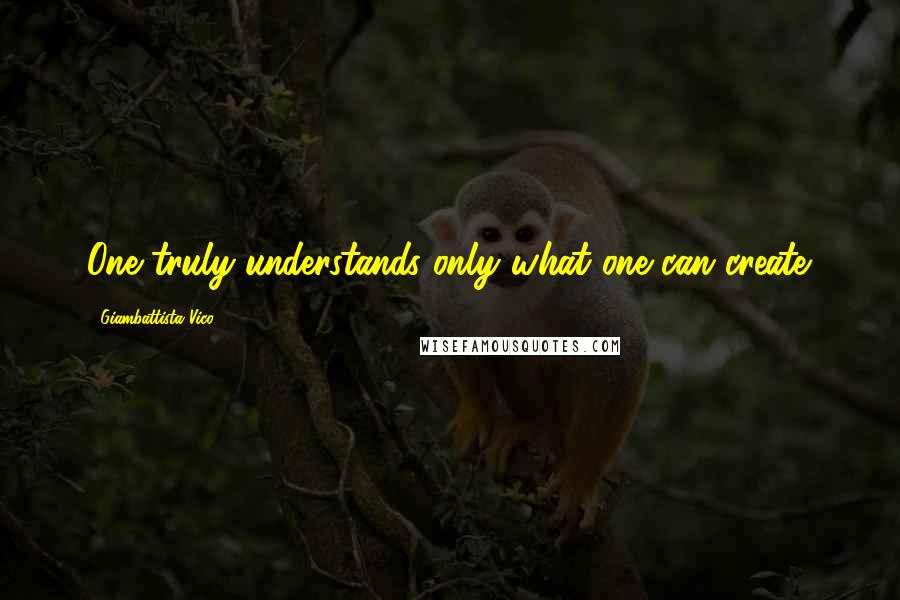 Giambattista Vico Quotes: One truly understands only what one can create.