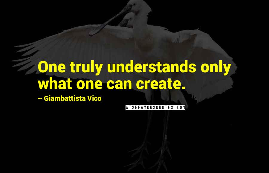 Giambattista Vico Quotes: One truly understands only what one can create.