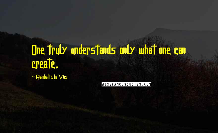 Giambattista Vico Quotes: One truly understands only what one can create.