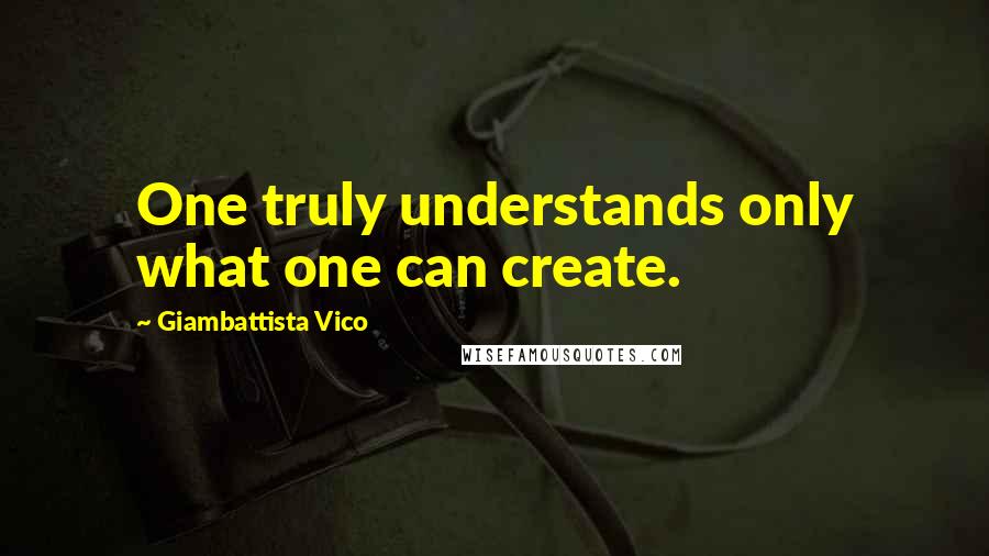 Giambattista Vico Quotes: One truly understands only what one can create.