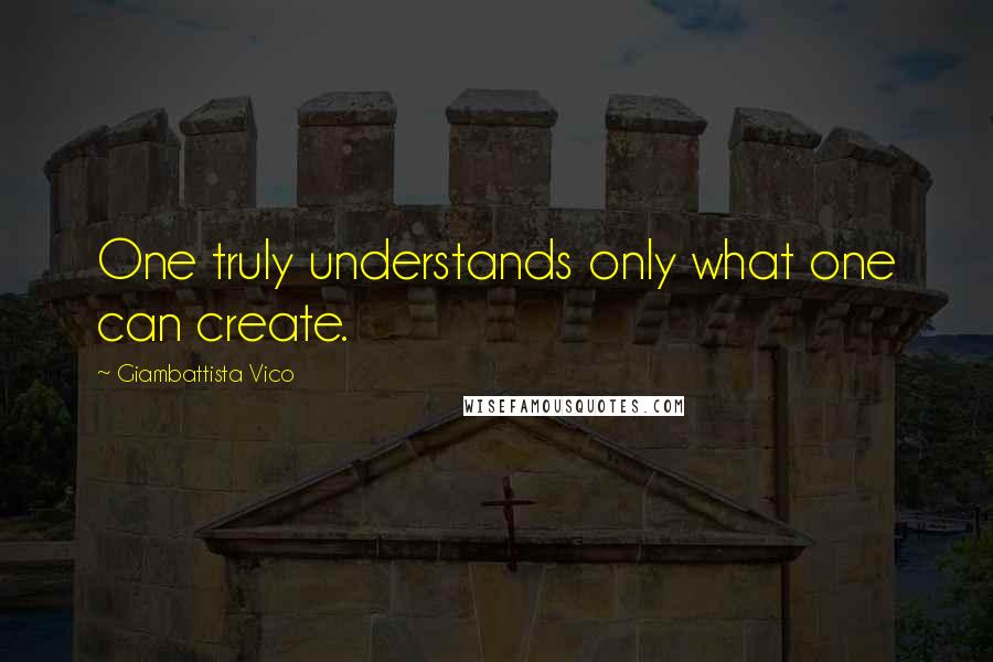 Giambattista Vico Quotes: One truly understands only what one can create.
