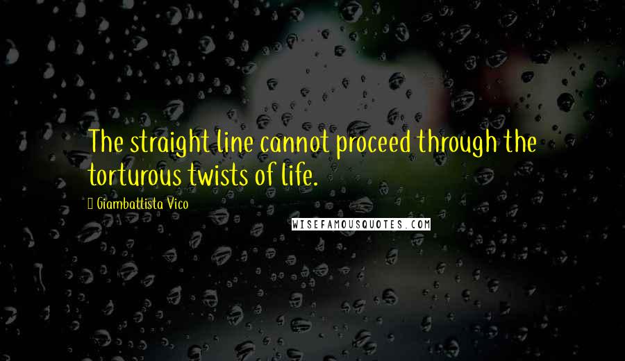 Giambattista Vico Quotes: The straight line cannot proceed through the torturous twists of life.