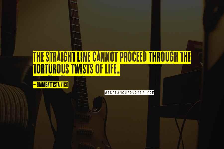 Giambattista Vico Quotes: The straight line cannot proceed through the torturous twists of life.