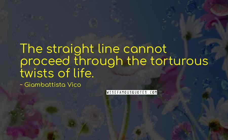 Giambattista Vico Quotes: The straight line cannot proceed through the torturous twists of life.