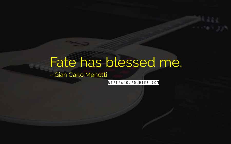 Gian Carlo Menotti Quotes: Fate has blessed me.