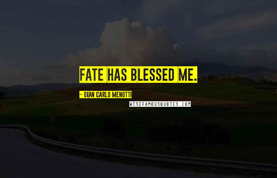 Gian Carlo Menotti Quotes: Fate has blessed me.