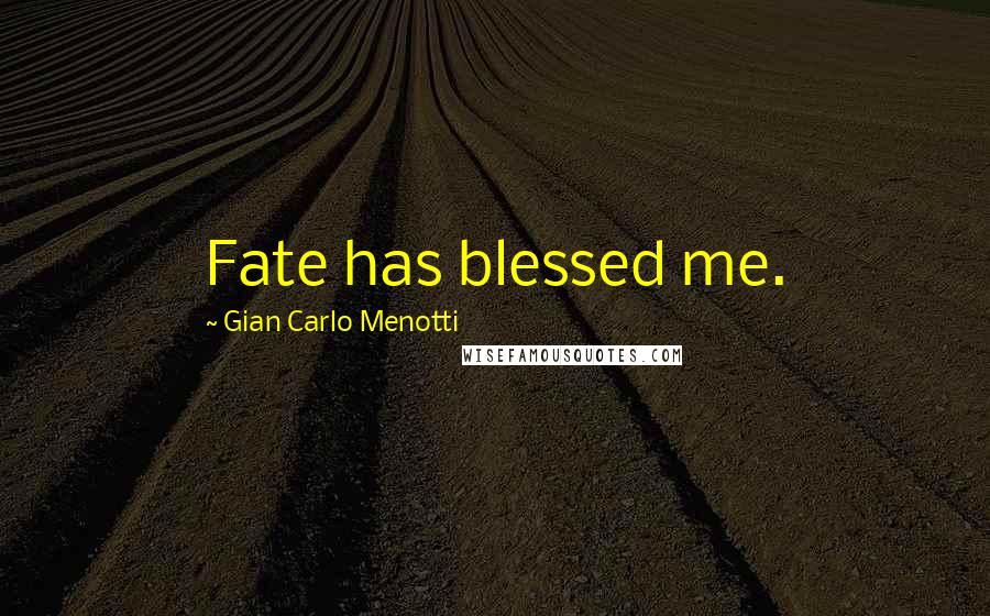 Gian Carlo Menotti Quotes: Fate has blessed me.