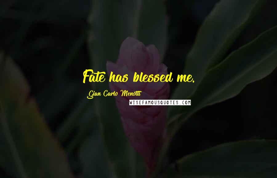 Gian Carlo Menotti Quotes: Fate has blessed me.