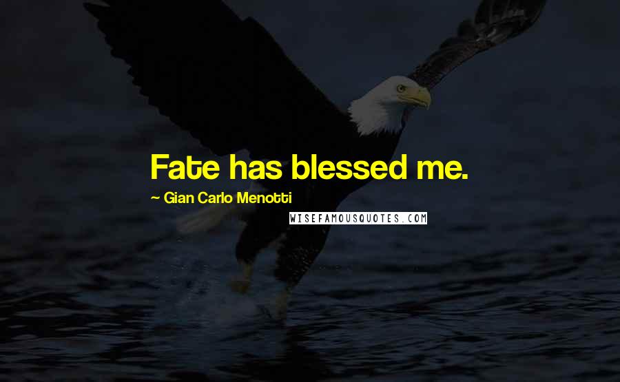 Gian Carlo Menotti Quotes: Fate has blessed me.