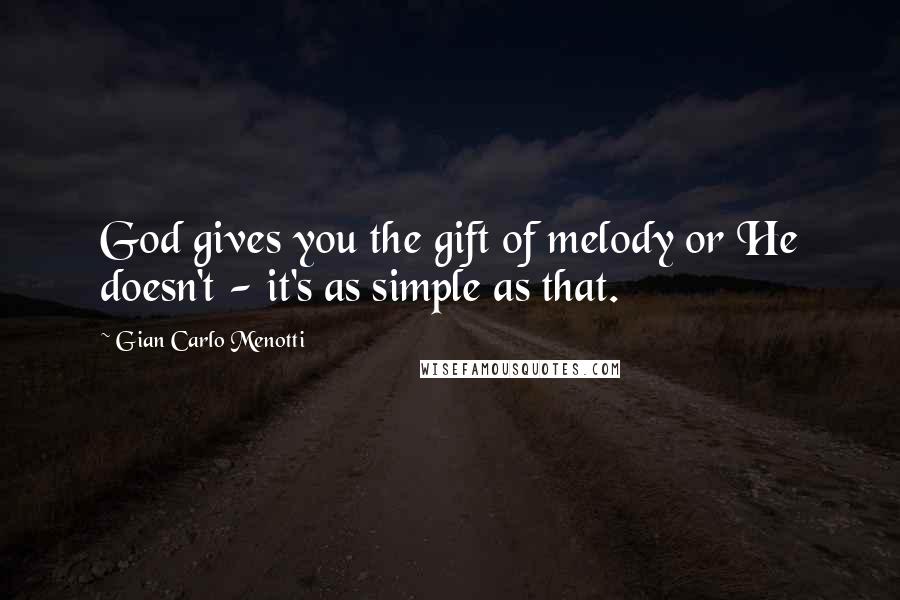 Gian Carlo Menotti Quotes: God gives you the gift of melody or He doesn't - it's as simple as that.