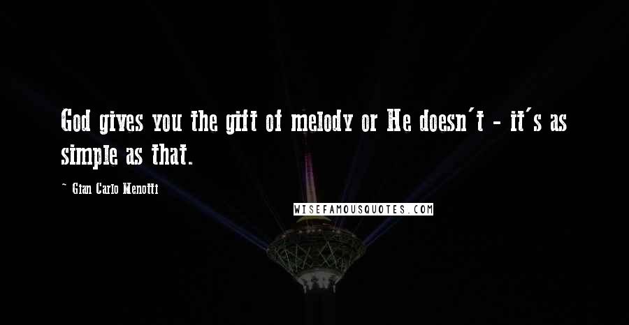 Gian Carlo Menotti Quotes: God gives you the gift of melody or He doesn't - it's as simple as that.