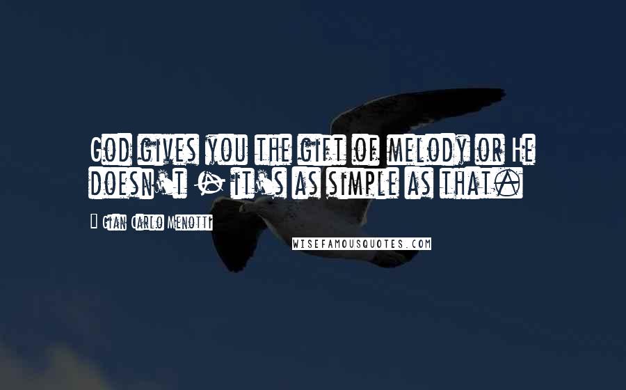 Gian Carlo Menotti Quotes: God gives you the gift of melody or He doesn't - it's as simple as that.