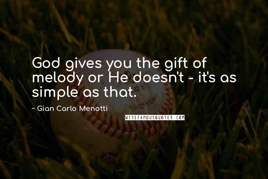 Gian Carlo Menotti Quotes: God gives you the gift of melody or He doesn't - it's as simple as that.