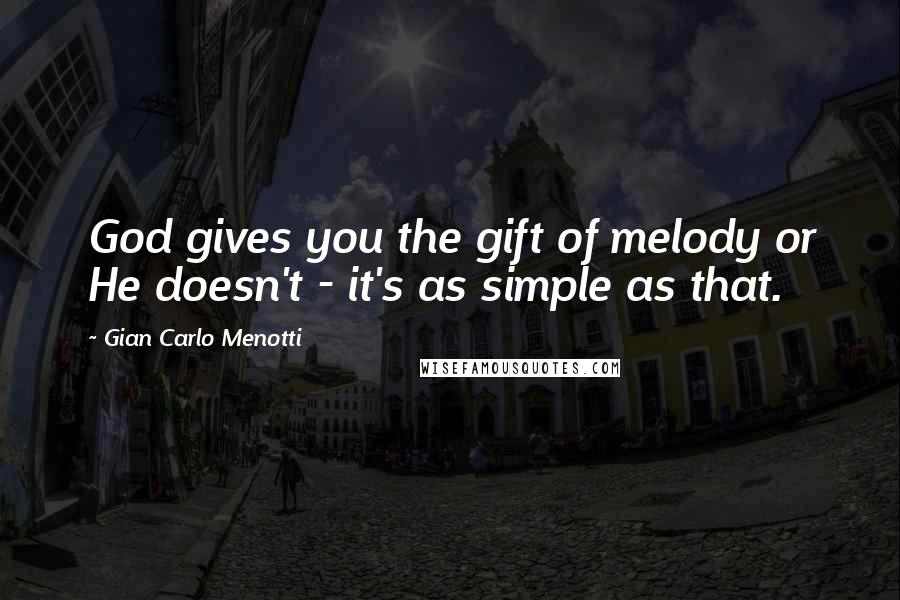 Gian Carlo Menotti Quotes: God gives you the gift of melody or He doesn't - it's as simple as that.