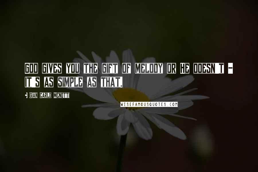 Gian Carlo Menotti Quotes: God gives you the gift of melody or He doesn't - it's as simple as that.