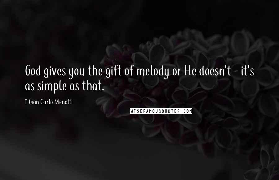 Gian Carlo Menotti Quotes: God gives you the gift of melody or He doesn't - it's as simple as that.